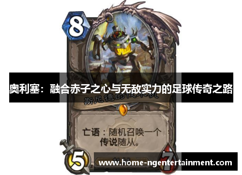 奥利塞:融合赤子之心与无敌实力的足球传奇之路 奥利塞:融合赤子之心与无敌实力的足球传奇之路