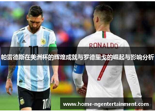 帕雷德斯在美洲杯的辉煌成就与罗德里戈的崛起与影响分析