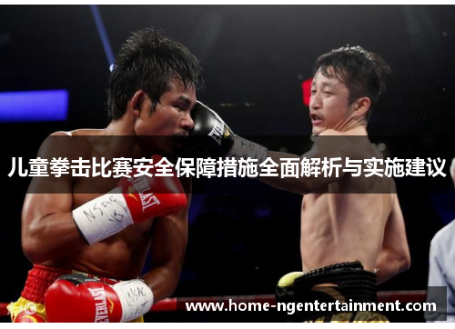 儿童拳击比赛安全保障措施全面解析与实施建议 儿童拳击比赛安全保障措施全面解析与实施建议