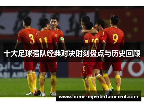 十大足球强队经典对决时刻盘点与历史回顾