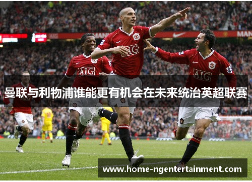 曼联与利物浦谁能更有机会在未来统治英超联赛