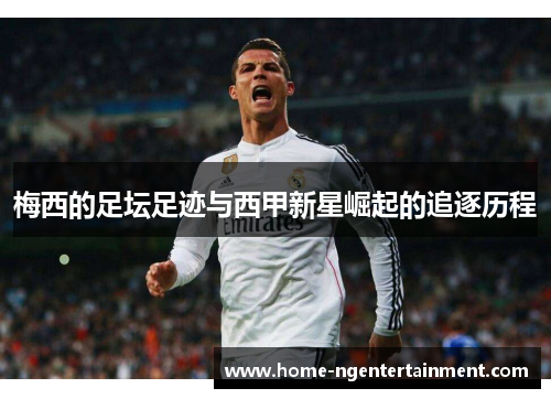 梅西的足坛足迹与西甲新星崛起的追逐历程