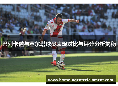 巴列卡诺与塞尔塔球员表现对比与评分分析揭秘