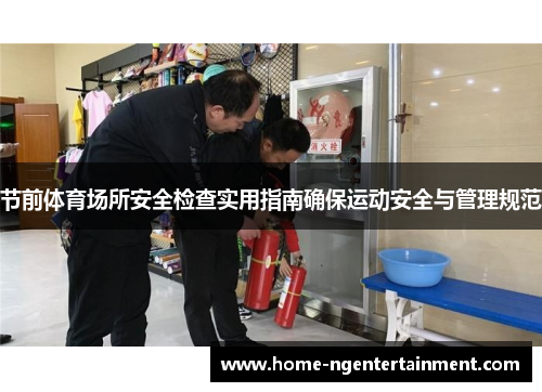 节前体育场所安全检查实用指南确保运动安全与管理规范