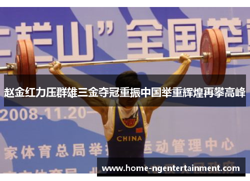 赵金红力压群雄三金夺冠重振中国举重辉煌再攀高峰
