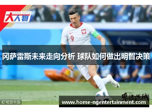 冈萨雷斯未来走向分析 球队如何做出明智决策