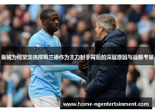 曼城为何坚定选择哈兰德作为主力射手背后的深层原因与战略考量 曼城为何坚定选择哈兰德作为主力射手背后的深层原因与战略考量