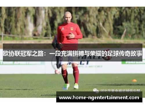 欧协联冠军之路:一段充满拼搏与荣耀的足球传奇故事 欧协联冠军之路:一段充满拼搏与荣耀的足球传奇故事