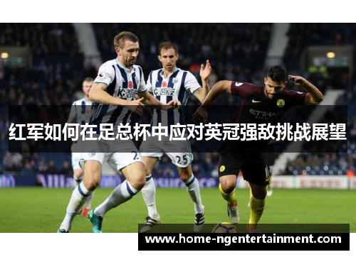 红军如何在足总杯中应对英冠强敌挑战展望 红军如何在足总杯中应对英冠强敌挑战展望