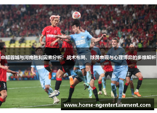 中超蓉城与河南胜利因素分析：战术布局、球员表现与心理博弈的多维解析