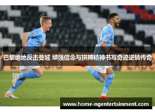 巴黎绝地反击曼城 顽强信念与拼搏精神书写奇迹逆转传奇