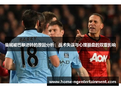 曼城被巴黎逆转的原因分析：战术失误与心理崩盘的双重影响