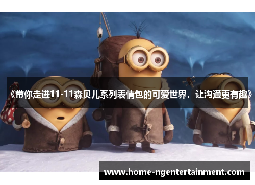 《带你走进11-11森贝儿系列表情包的可爱世界,让沟通更有趣》 《带你走进11-11森贝儿系列表情包的可爱世界,让沟通更有趣》