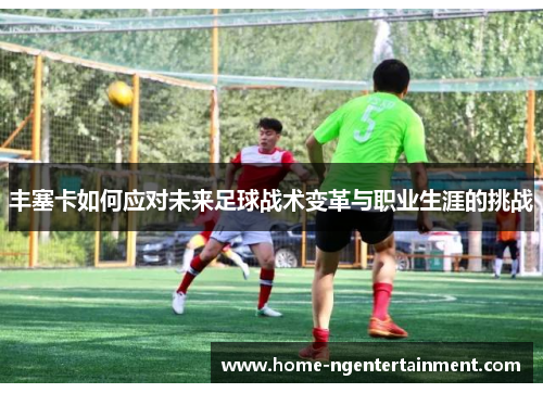 丰塞卡如何应对未来足球战术变革与职业生涯的挑战 丰塞卡如何应对未来足球战术变革与职业生涯的挑战