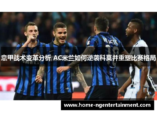 意甲战术变革分析 AC米兰如何逆袭科莫并重塑比赛格局 意甲战术变革分析 AC米兰如何逆袭科莫并重塑比赛格局