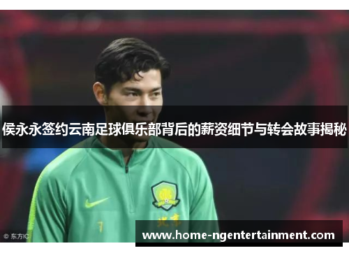 侯永永签约云南足球俱乐部背后的薪资细节与转会故事揭秘 侯永永签约云南足球俱乐部背后的薪资细节与转会故事揭秘