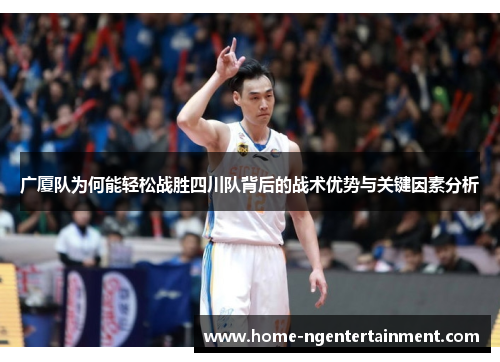广厦队为何能轻松战胜四川队背后的战术优势与关键因素分析