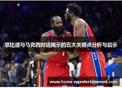 恩比德与马克西对话揭示的五大关键点分析与启示 恩比德与马克西对话揭示的五大关键点分析与启示