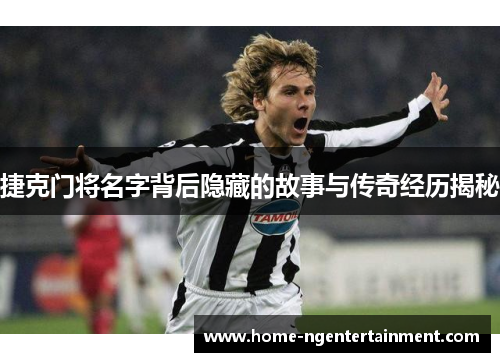 捷克门将名字背后隐藏的故事与传奇经历揭秘 捷克门将名字背后隐藏的故事与传奇经历揭秘