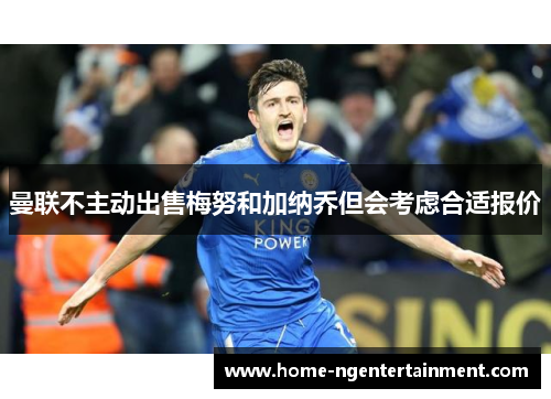 曼联不主动出售梅努和加纳乔但会考虑合适报价