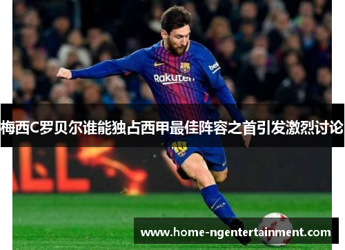 梅西C罗贝尔谁能独占西甲最佳阵容之首引发激烈讨论