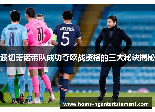 波切蒂诺带队成功夺欧战资格的三大秘诀揭秘