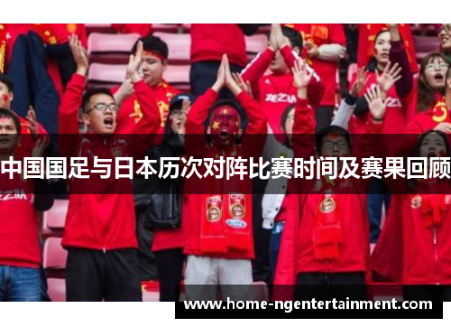 中国国足与日本历次对阵比赛时间及赛果回顾