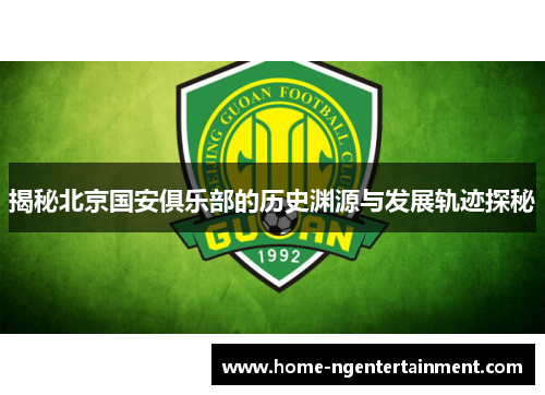 揭秘北京国安俱乐部的历史渊源与发展轨迹探秘