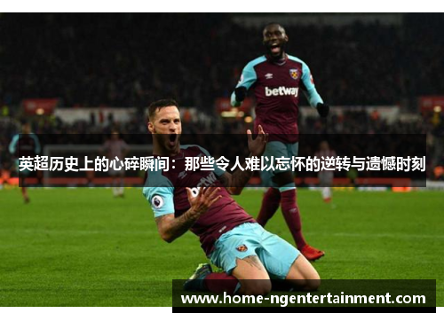 英超历史上的心碎瞬间：那些令人难以忘怀的逆转与遗憾时刻