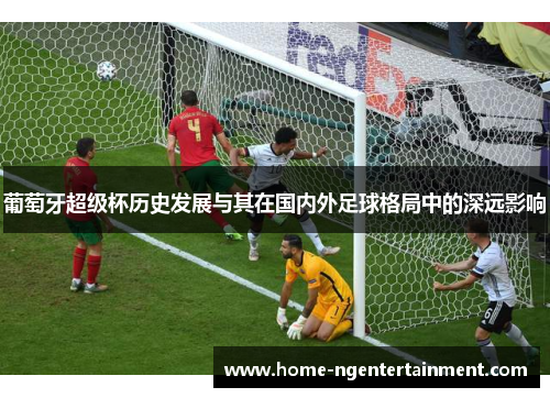 葡萄牙超级杯历史发展与其在国内外足球格局中的深远影响
