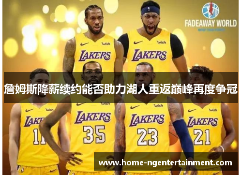 詹姆斯降薪续约能否助力湖人重返巅峰再度争冠