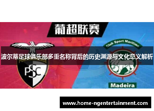 波尔蒂足球俱乐部多重名称背后的历史渊源与文化意义解析 波尔蒂足球俱乐部多重名称背后的历史渊源与文化意义解析
