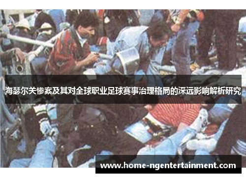 海瑟尔关惨案及其对全球职业足球赛事治理格局的深远影响解析研究