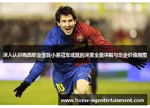 深入认识梅西职业生涯小赛冠军成就的深度全面详解与历史价值指南 深入认识梅西职业生涯小赛冠军成就的深度全面详解与历史价值指南