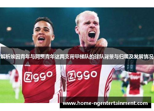 解析埃因青年与阿贾青年这两支荷甲梯队的球队背景与归属及发展情况