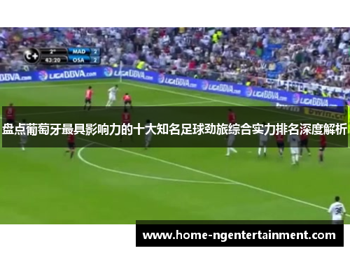 盘点葡萄牙最具影响力的十大知名足球劲旅综合实力排名深度解析 盘点葡萄牙最具影响力的十大知名足球劲旅综合实力排名深度解析