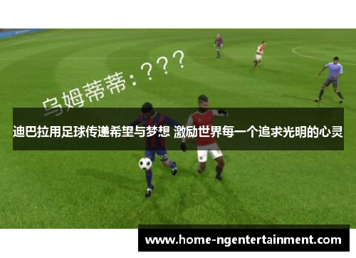 迪巴拉用足球传递希望与梦想 激励世界每一个追求光明的心灵