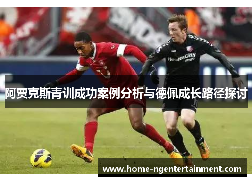 阿贾克斯青训成功案例分析与德佩成长路径探讨