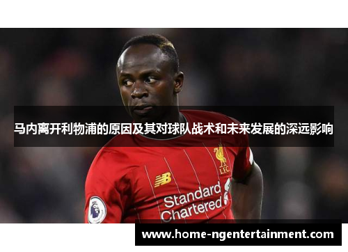 马内离开利物浦的原因及其对球队战术和未来发展的深远影响