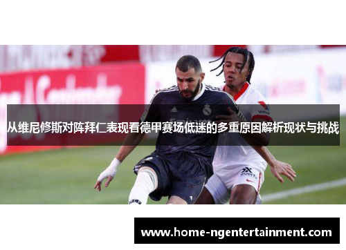 从维尼修斯对阵拜仁表现看德甲赛场低迷的多重原因解析现状与挑战