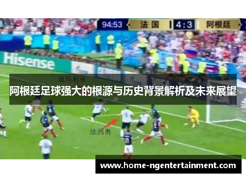 阿根廷足球强大的根源与历史背景解析及未来展望