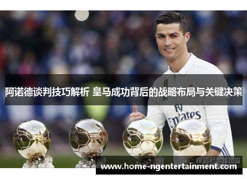 阿诺德谈判技巧解析 皇马成功背后的战略布局与关键决策